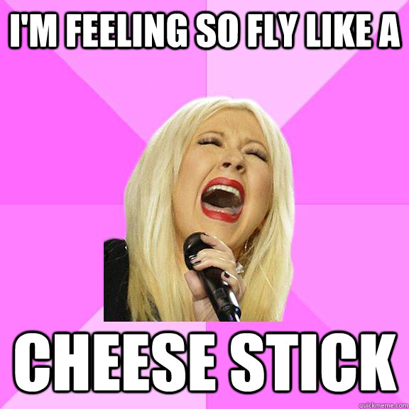 I'm feeling so fly Like a Cheese stick  Wrong Lyrics Christina