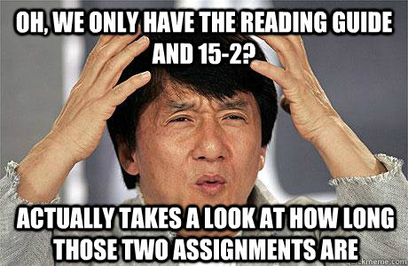 OH, we only have the reading guide and 15-2? actually takes a look at how long those two assignments are  EPIC JACKIE CHAN