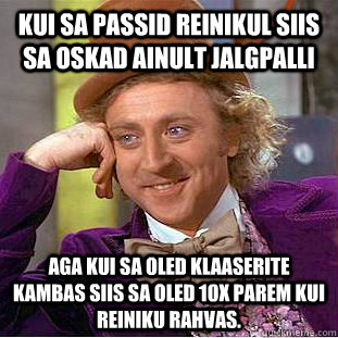 Kui sa passid reinikul siis sa oskad ainult jalgpalli aga kui sa oled klaaserite kambas siis sa oled 10x parem kui reiniku rahvas. - Kui sa passid reinikul siis sa oskad ainult jalgpalli aga kui sa oled klaaserite kambas siis sa oled 10x parem kui reiniku rahvas.  Condescending Wonka