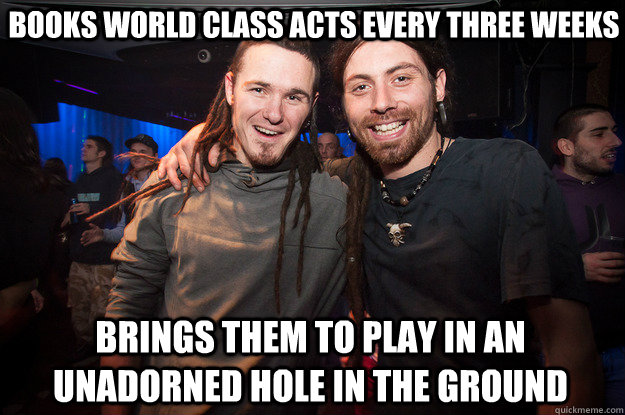 books world class acts every three weeks brings them to play in an unadorned hole in the ground - books world class acts every three weeks brings them to play in an unadorned hole in the ground  Cool Psytrance Bros