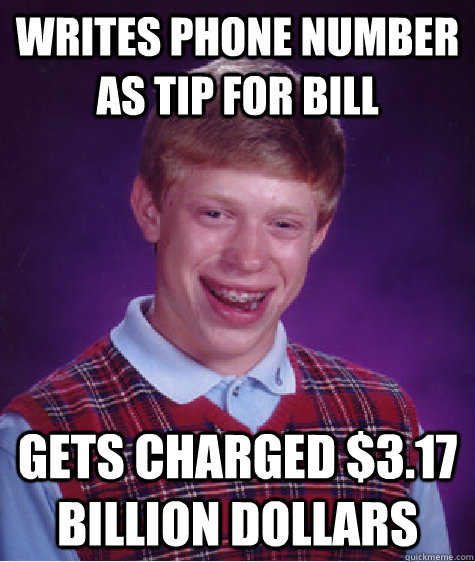 Writes phone number as tip for bill Gets charged $3.17 billion dollars - Writes phone number as tip for bill Gets charged $3.17 billion dollars  Bad Luck Brian