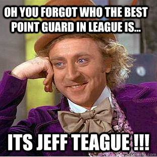 Oh you forgot who the best point guard in league is... its jeff teague !!!  Condescending Wonka