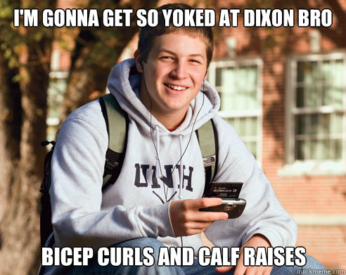 I'm gonna get so yoked at dixon bro bicep curls and calf raises  College Freshman