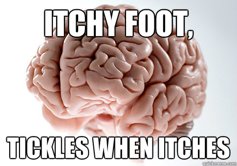 Itchy foot, Tickles when itches  Scumbag Brain