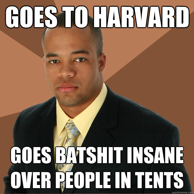 Goes to Harvard Goes batshit insane over people in tents  Successful Black Man