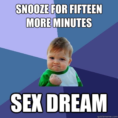 Snooze for fifteen more minutes Sex dream - Snooze for fifteen more minutes Sex dream  Success Kid