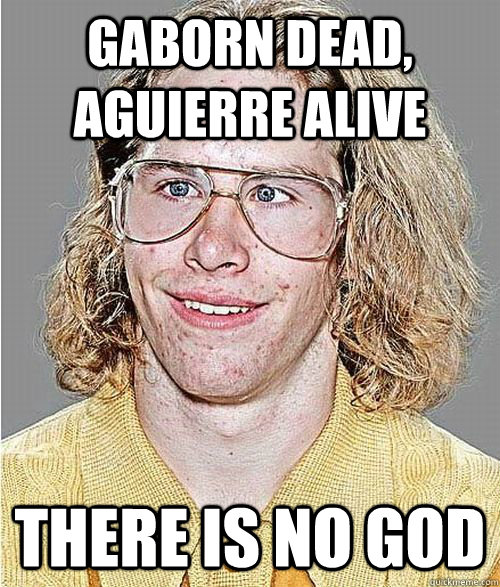 gaborn dead, aguierre alive there is no god  NeoGAF Asshole