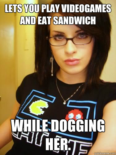 LETS YOU PLAY VIDEOGAMES AND EAT SANDWICH WHILE DOGGING HER.  Cool Chick Carol