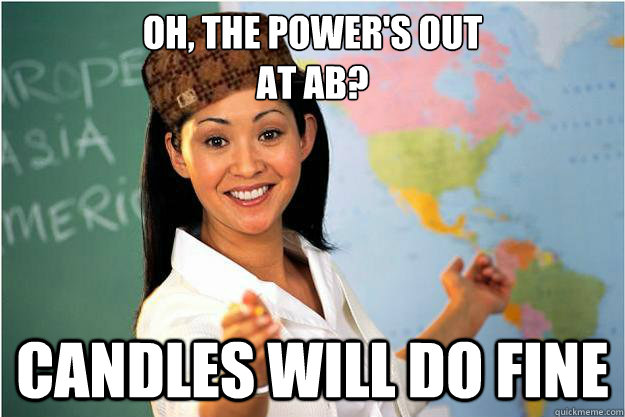 Oh, The power's out
at AB? Candles will do fine  Scumbag Teacher