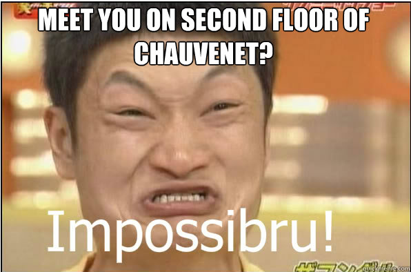 MEET YOU on second floor of
chauvenet?  Impossibru