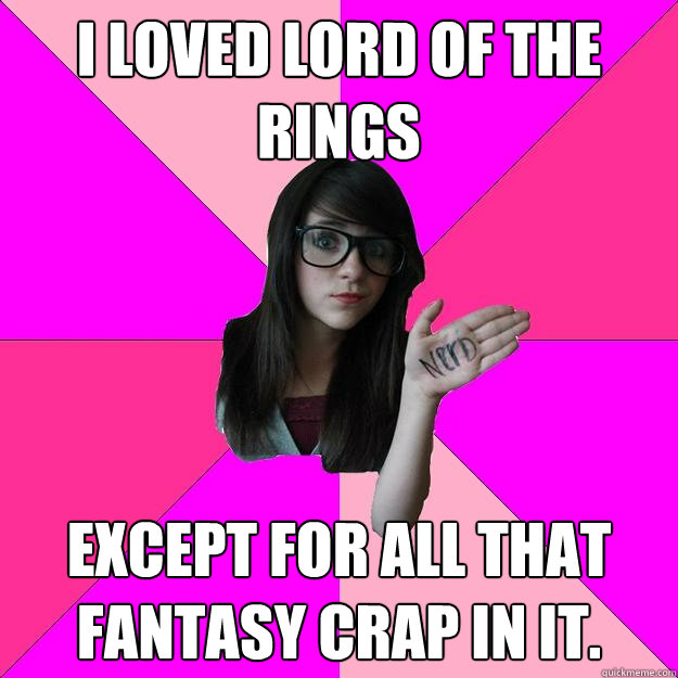 I loved Lord of the Rings Except for all that fantasy crap in it.  Idiot Nerd Girl