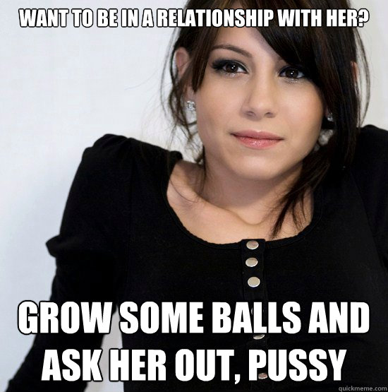 Want to be in a relationship with her? GROW SOME BALLS AND ASK HER OUT, PUSSY - Want to be in a relationship with her? GROW SOME BALLS AND ASK HER OUT, PUSSY  Good Girl Gabby