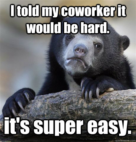 I told my coworker it would be hard. it's super easy. - I told my coworker it would be hard. it's super easy.  Confession Bear