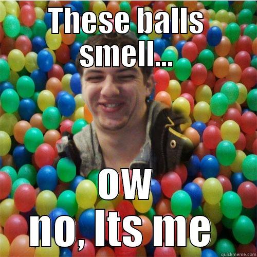 THESE BALLS SMELL... OW NO, ITS ME  Misc