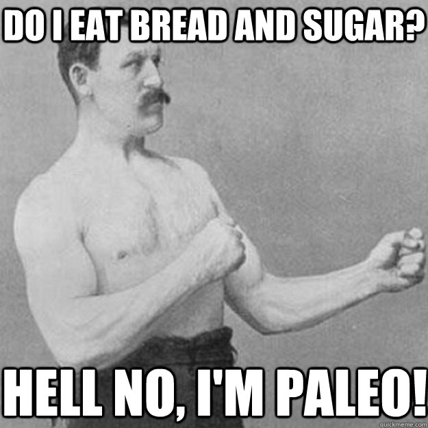 Do I Eat BreaD and sugar? Hell no, I'm Paleo!  overly manly man