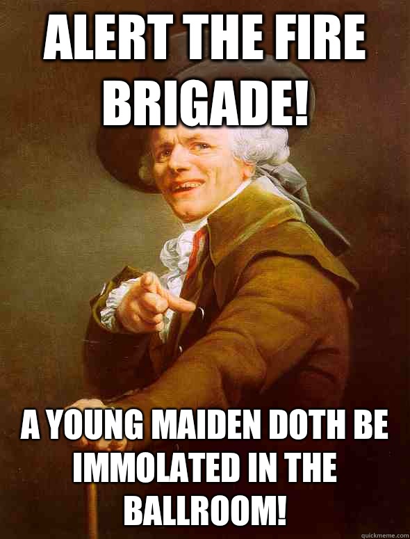 Alert the fire brigade! A young maiden doth be immolated in the ballroom! - Alert the fire brigade! A young maiden doth be immolated in the ballroom!  Joseph Ducreux