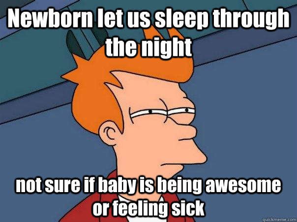 Newborn let us sleep through the night not sure if baby is being awesome or feeling sick  Futurama Fry