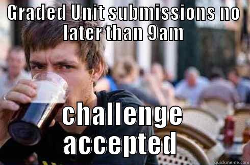 gRADED UNIT - GRADED UNIT SUBMISSIONS NO LATER THAN 9AM CHALLENGE ACCEPTED  Lazy College Senior