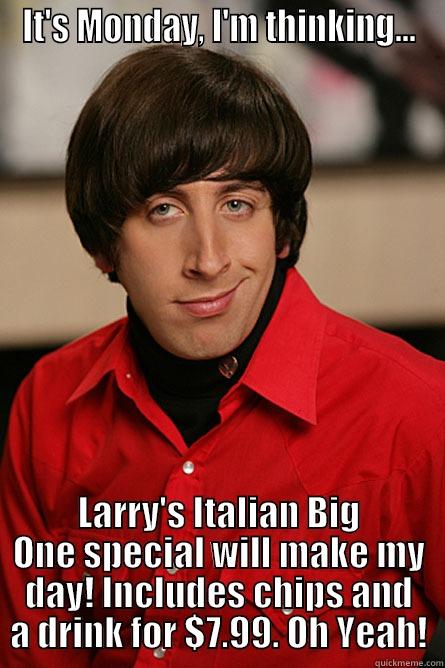 IT'S MONDAY, I'M THINKING... LARRY'S ITALIAN BIG ONE SPECIAL WILL MAKE MY DAY! INCLUDES CHIPS AND A DRINK FOR $7.99. OH YEAH! Pickup Line Scientist