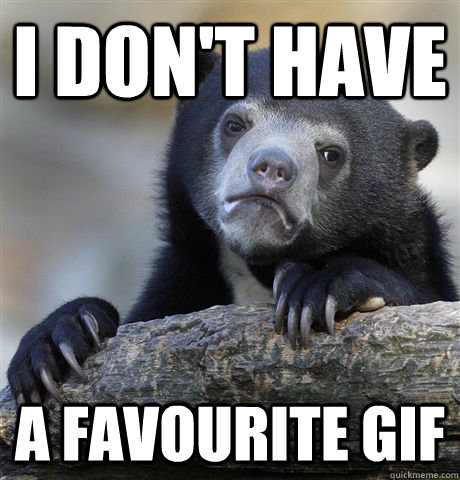 I don't have A favourite gif  Confession Bear