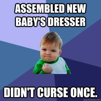 Assembled new baby's dresser didn't curse once.  Success Kid