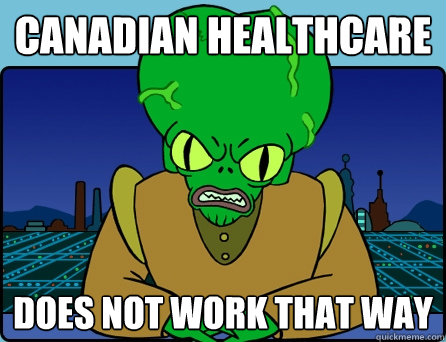 Canadian Healthcare does not work that way  Morbo