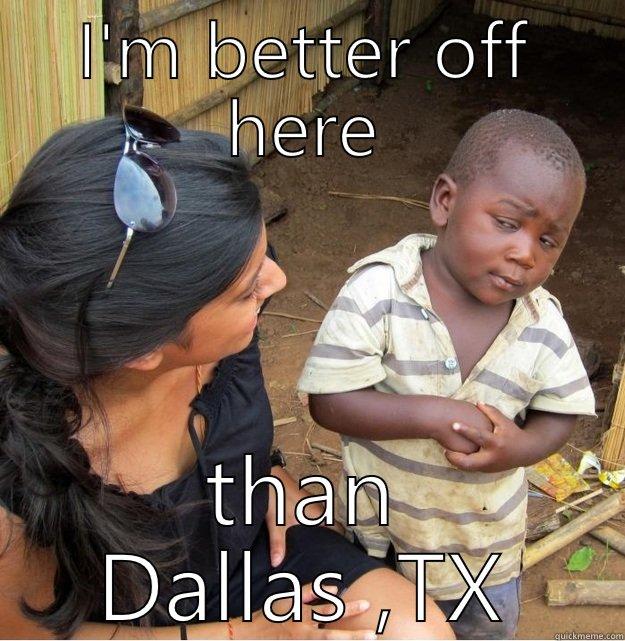 I'M BETTER OFF HERE THAN DALLAS ,TX Skeptical Third World Kid