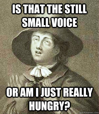 IS THAT THE STILL SMALL VOICE OR AM I JUST REALLY HUNGRY?  Quaker Problems