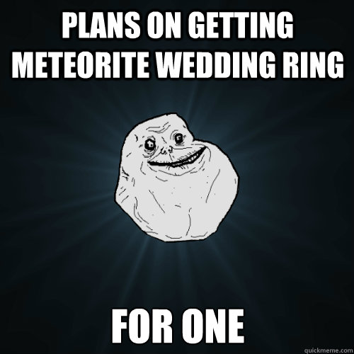 Plans on getting Meteorite wedding ring for one  Forever Alone