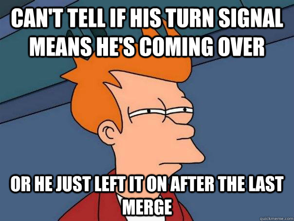 Can't tell if his turn signal means he's coming over or he just left it on after the last merge - Can't tell if his turn signal means he's coming over or he just left it on after the last merge  Futurama Fry