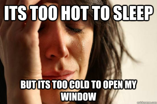 its too hot to sleep but its too cold to open my window  First World Problems