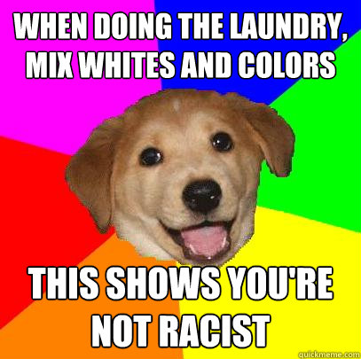 When doing the laundry, mix whites and colors This shows you're not racist   Advice Dog