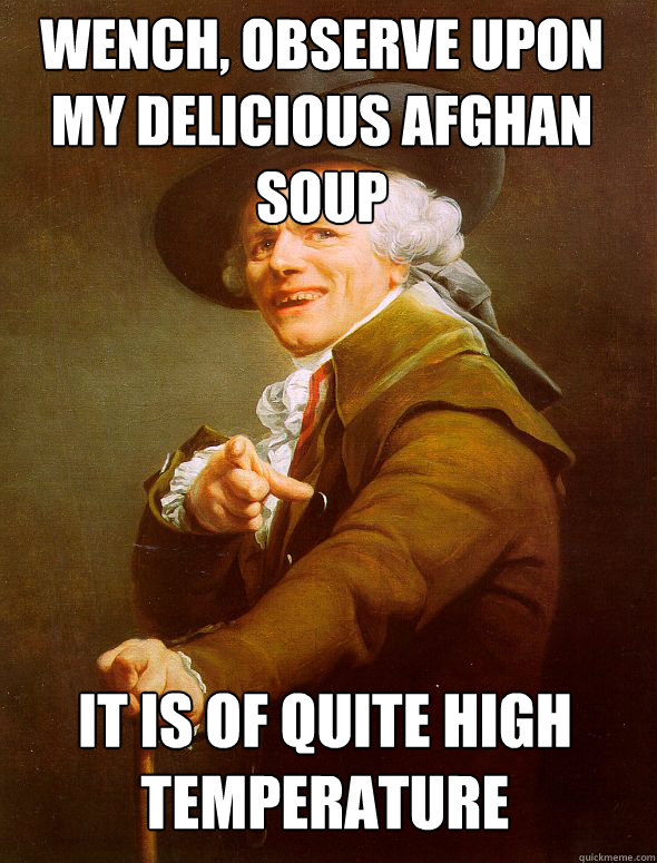 wench, observe upon my delicious afghan soup it is of quite high temperature  Joseph Ducreux