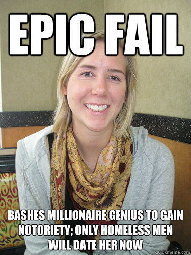 epic fail bashes millionaire genius to gain notoriety; only homeless men will date her now  ALYSSA BEREZNAK