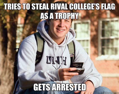 Tries to steal rival college's flag as a trophy Gets arrested  College Freshman