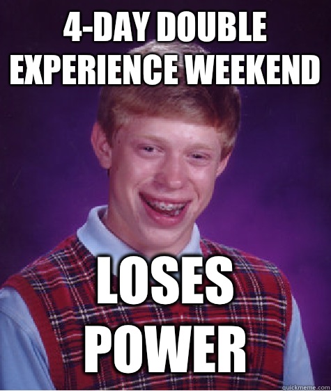 4-day double experience weekend Loses power  Bad Luck Brian