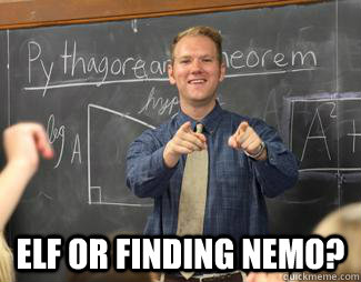  Elf or finding nemo?  Awesome High School Teacher