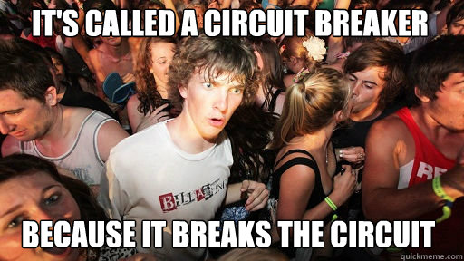 It's called a circuit breaker because it breaks the circuit  Sudden Clarity Clarence