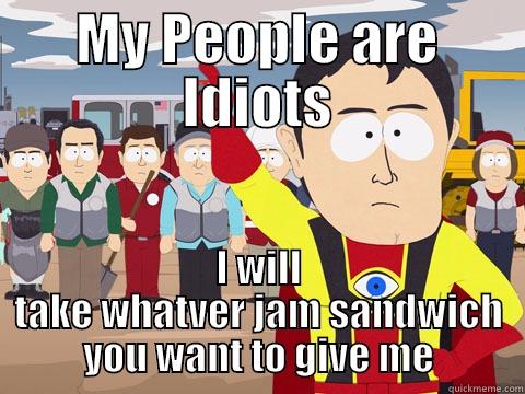 MY PEOPLE ARE IDIOTS I WILL TAKE WHATVER JAM SANDWICH YOU WANT TO GIVE ME Captain Hindsight