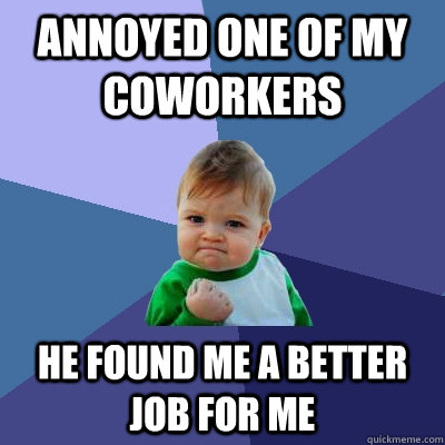 Annoyed one of my coworkers he found me a better job for me  Success Kid