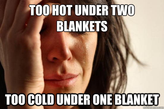 too hot under two blankets too cold under one blanket  First World Problems