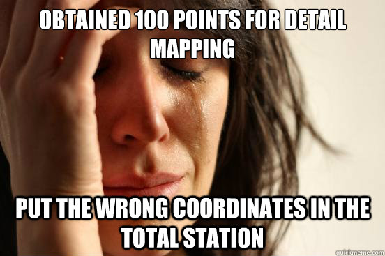 Obtained 100 points for detail mapping Put the wrong coordinates in the total station  First World Problems