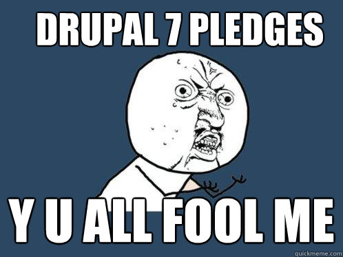 Drupal 7 pledges y u all fool me  Y U No