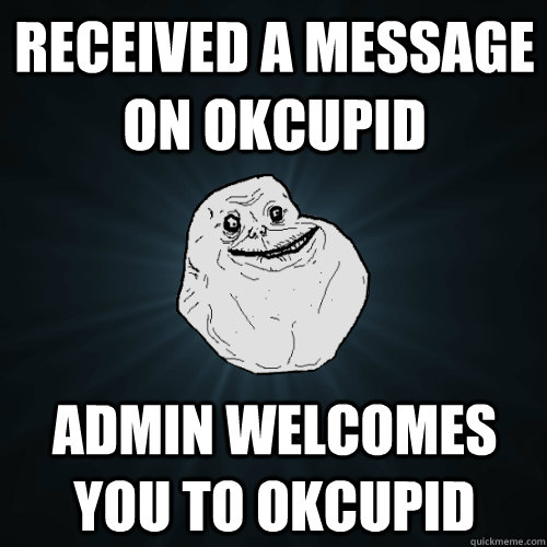 ReceiveD a message on OKCUPID Admin welcomes you to okcupid  Forever Alone