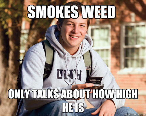 smokes weed only talks about how high he is - smokes weed only talks about how high he is  College Freshman