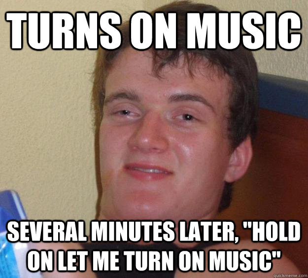 Turns on music several minutes later, 