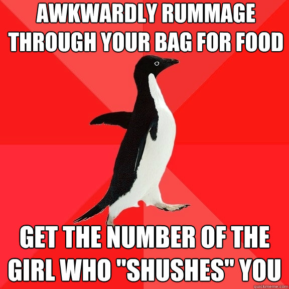 Awkwardly rummage through your bag for food Get the number of the girl who 