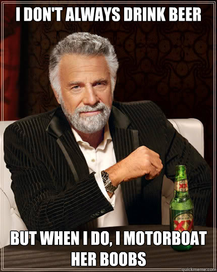 I don't always drink beer But when I do, i motorboat her boobs  Dos Equis man