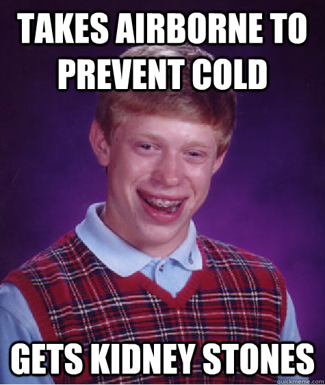 Takes Airborne to prevent cold Gets Kidney stones  Bad Luck Brian