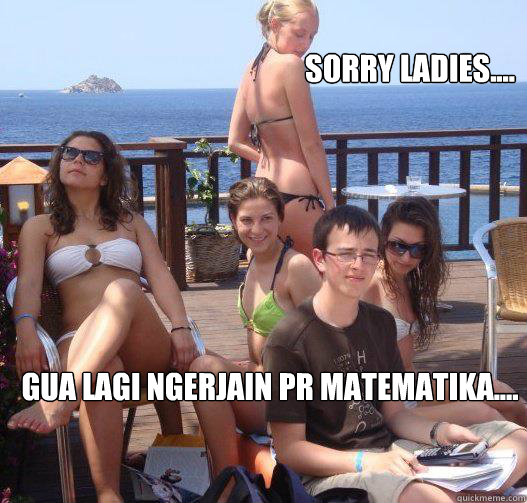 Sorry ladies.... Gua Lagi Ngerjain PR Matematika....  Priority Peter